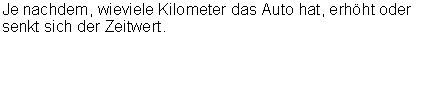 Text Box: Je nachdem, wieviele Kilometer das Auto hat, erhht oder senkt sich der Zeitwert.