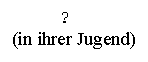 Text Box: 
(in ihrer Jugend)
