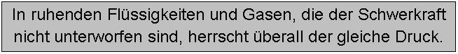 Text Box: In ruhenden Flssigkeiten und Gasen, die der Schwerkraft
nicht unterworfen sind, herrscht berall der gleiche Druck.
